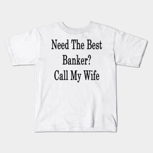 Need The Best Banker? Call My Wife Kids T-Shirt